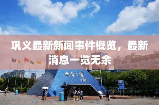 鞏義最新新聞事件概覽，最新消息一覽無余