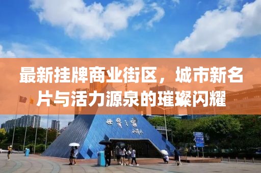最新掛牌商業(yè)街區(qū)，城市新名片與活力源泉的璀璨閃耀