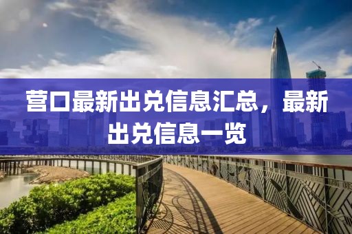 營(yíng)口最新出兌信息匯總，最新出兌信息一覽