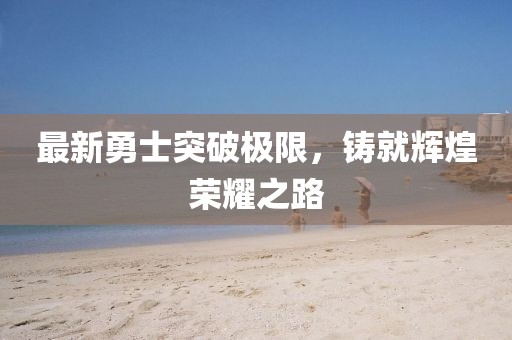 最新勇士突破極限，鑄就輝煌榮耀之路