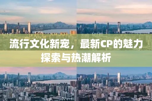 流行文化新寵，最新CP的魅力探索與熱潮解析