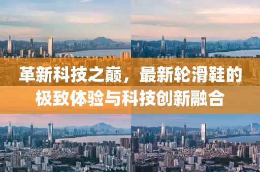 革新科技之巔，最新輪滑鞋的極致體驗(yàn)與科技創(chuàng)新融合