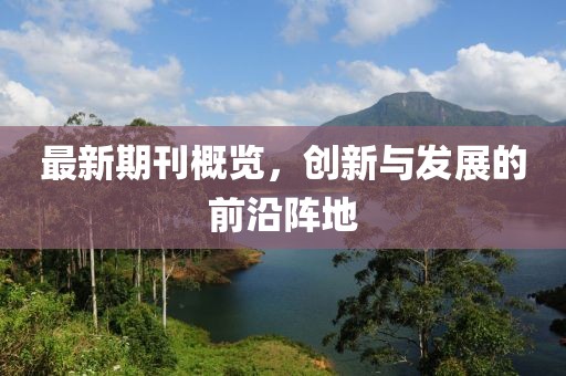 最新期刊概覽，創(chuàng)新與發(fā)展的前沿陣地