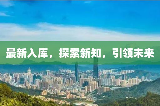 最新入庫，探索新知，引領(lǐng)未來