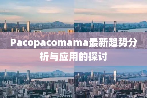 Pacopacomama最新趨勢分析與應(yīng)用的探討