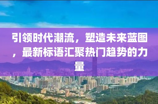 引領(lǐng)時代潮流，塑造未來藍圖，最新標(biāo)語匯聚熱門趨勢的力量