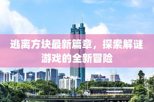 逃離方塊最新篇章，探索解謎游戲的全新冒險