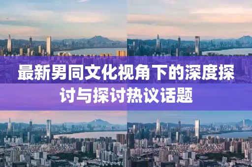最新男同文化視角下的深度探討與探討熱議話題