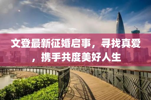 文登最新征婚啟事，尋找真愛，攜手共度美好人生