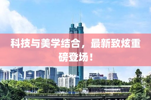 科技與美學(xué)結(jié)合，最新致炫重磅登場！