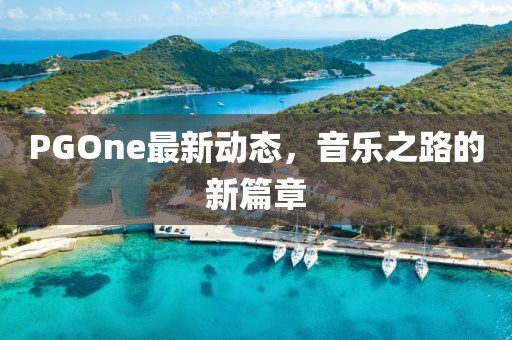 PGOne最新動態(tài)，音樂之路的新篇章
