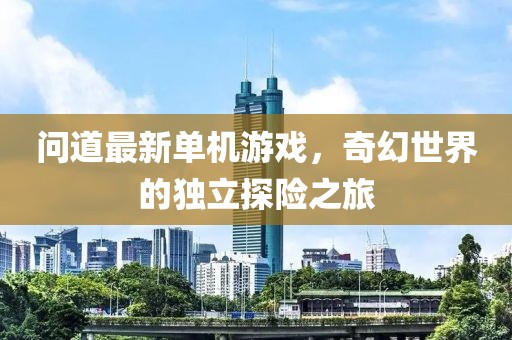 問道最新單機游戲，奇幻世界的獨立探險之旅