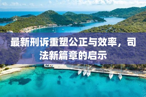 最新刑訴重塑公正與效率，司法新篇章的啟示