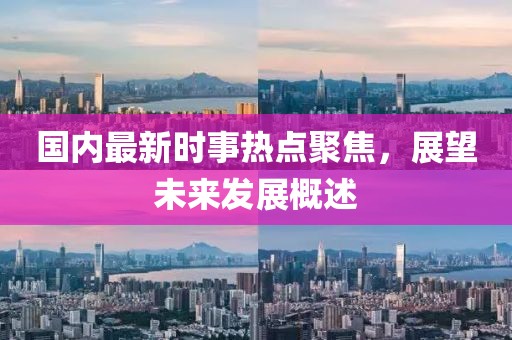 國內(nèi)最新時事熱點聚焦，展望未來發(fā)展概述