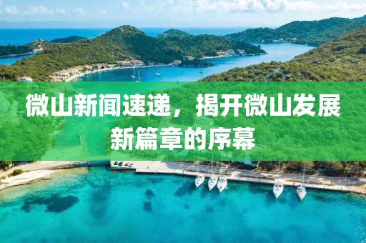 微山新聞速遞，揭開微山發(fā)展新篇章的序幕