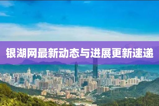 銀湖網(wǎng)最新動態(tài)與進展更新速遞