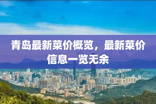 青島最新菜價(jià)概覽，最新菜價(jià)信息一覽無(wú)余