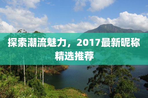 探索潮流魅力，2017最新昵稱精選推薦
