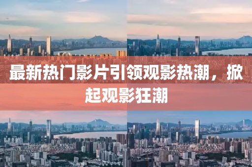 最新熱門影片引領(lǐng)觀影熱潮，掀起觀影狂潮