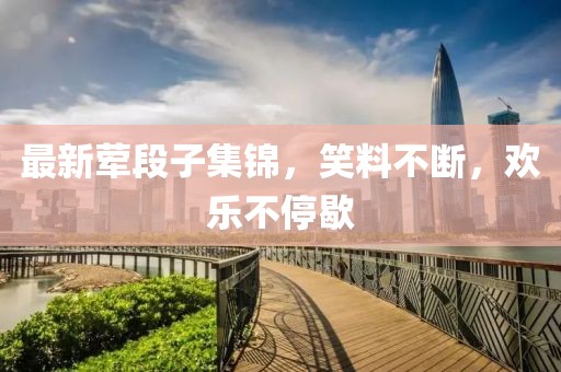 最新葷段子集錦，笑料不斷，歡樂(lè)不停歇