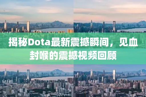 揭秘Dota最新震撼瞬間，見(jiàn)血封喉的震撼視頻回顧