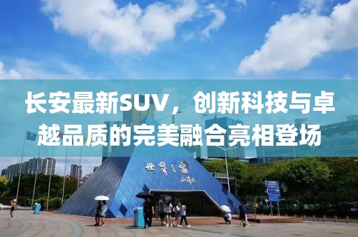 長(zhǎng)安最新SUV，創(chuàng)新科技與卓越品質(zhì)的完美融合亮相登場(chǎng)