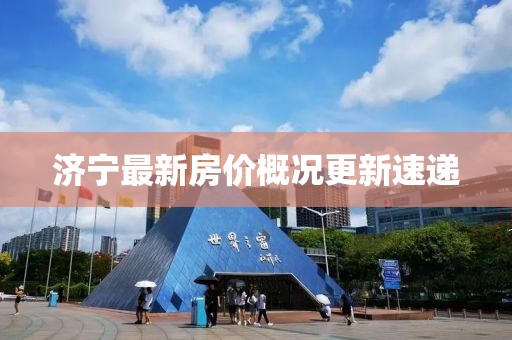 濟(jì)寧最新房?jī)r(jià)概況更新速遞