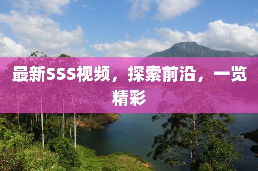 最新SSS視頻，探索前沿，一覽精彩