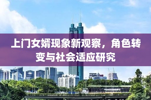 上門女婿現(xiàn)象新觀察，角色轉(zhuǎn)變與社會(huì)適應(yīng)研究