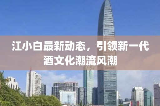 江小白最新動態(tài)，引領(lǐng)新一代酒文化潮流風潮