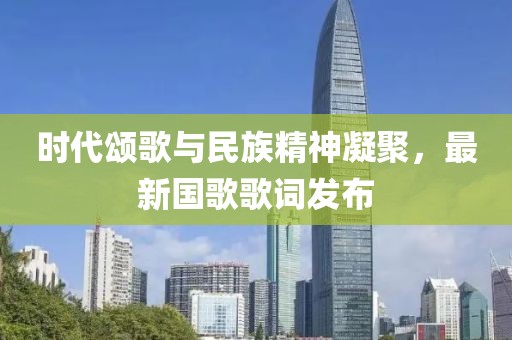 時(shí)代頌歌與民族精神凝聚，最新國(guó)歌歌詞發(fā)布