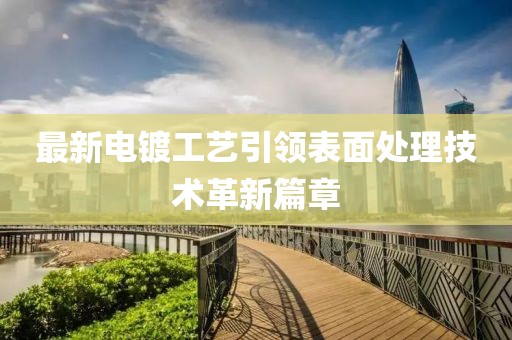 最新電鍍工藝引領(lǐng)表面處理技術(shù)革新篇章