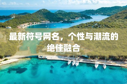 最新符號(hào)網(wǎng)名，個(gè)性與潮流的絕佳融合