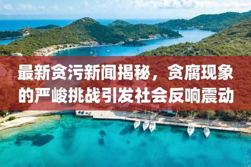 最新貪污新聞揭秘，貪腐現(xiàn)象的嚴(yán)峻挑戰(zhàn)引發(fā)社會反響震動