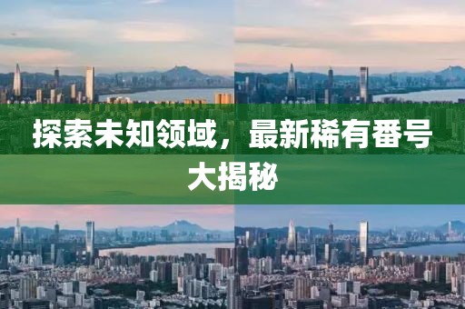 探索未知領(lǐng)域，最新稀有番號大揭秘