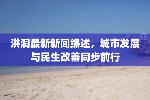 洪洞最新新聞綜述，城市發(fā)展與民生改善同步前行