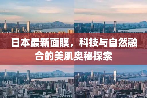日本最新面膜，科技與自然融合的美肌奧秘探索