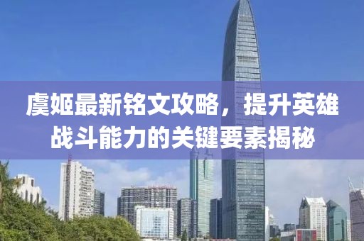 虞姬最新銘文攻略，提升英雄戰(zhàn)斗能力的關(guān)鍵要素揭秘