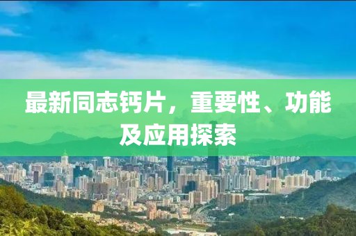 最新同志鈣片，重要性、功能及應(yīng)用探索