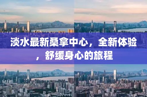 淡水最新桑拿中心，全新體驗，舒緩身心的旅程