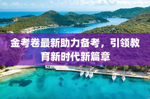 金考卷最新助力備考，引領(lǐng)教育新時代新篇章