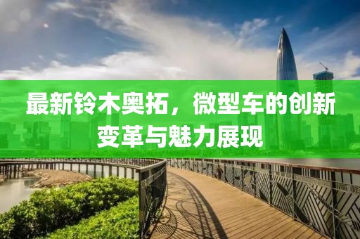 最新鈴木奧拓，微型車的創(chuàng)新變革與魅力展現(xiàn)