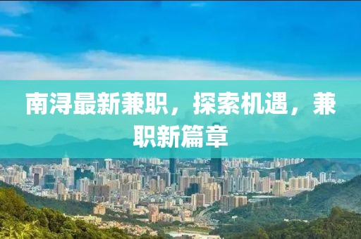 南潯最新兼職，探索機遇，兼職新篇章