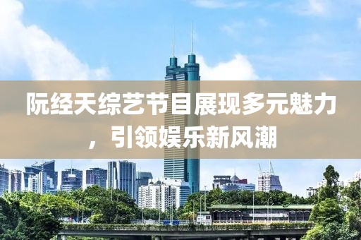 阮經(jīng)天綜藝節(jié)目展現(xiàn)多元魅力，引領(lǐng)娛樂新風(fēng)潮