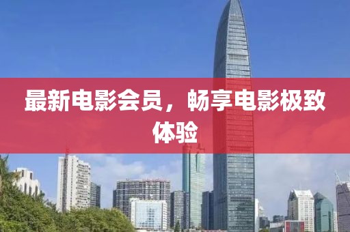 最新電影會(huì)員，暢享電影極致體驗(yàn)