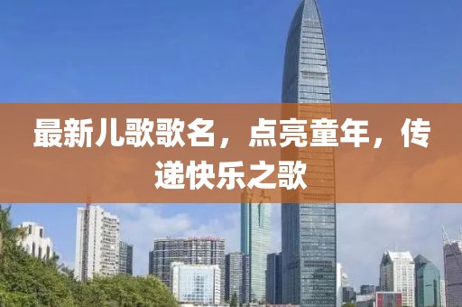 最新兒歌歌名，點(diǎn)亮童年，傳遞快樂(lè)之歌