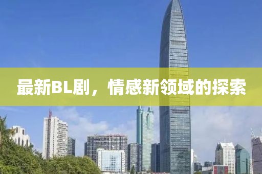 最新BL劇，情感新領(lǐng)域的探索