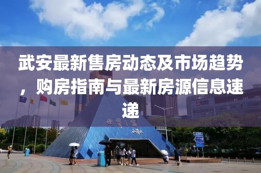 武安最新售房動(dòng)態(tài)及市場趨勢，購房指南與最新房源信息速遞