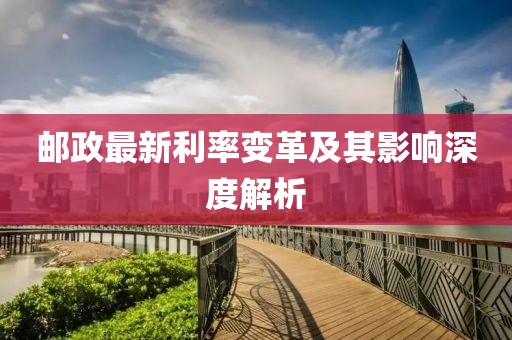 郵政最新利率變革及其影響深度解析