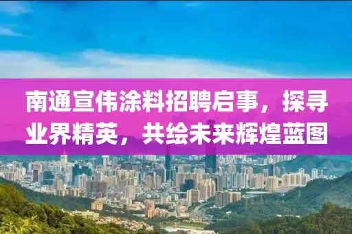 南通宣偉涂料招聘啟事，探尋業(yè)界精英，共繪未來輝煌藍(lán)圖